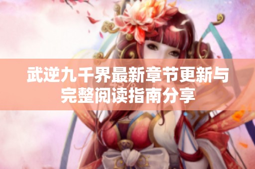 武逆九千界最新章节更新与完整阅读指南分享