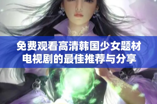 免费观看高清韩国少女题材电视剧的最佳推荐与分享