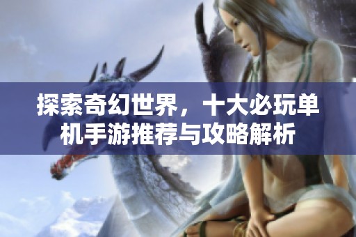 探索奇幻世界，十大必玩单机手游推荐与攻略解析