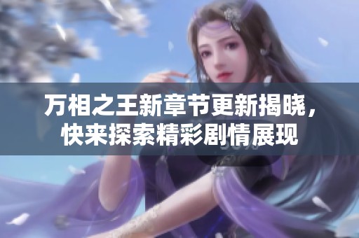 万相之王新章节更新揭晓，快来探索精彩剧情展现
