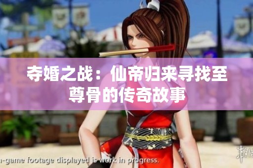 夺婚之战：仙帝归来寻找至尊骨的传奇故事
