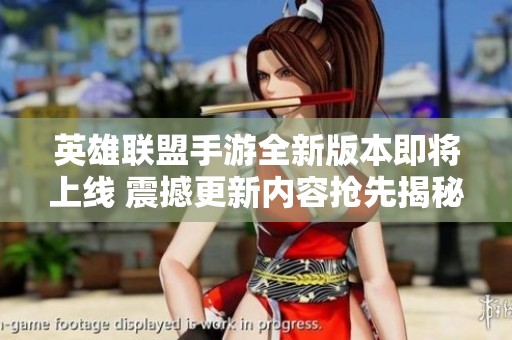 英雄联盟手游全新版本即将上线 震撼更新内容抢先揭秘