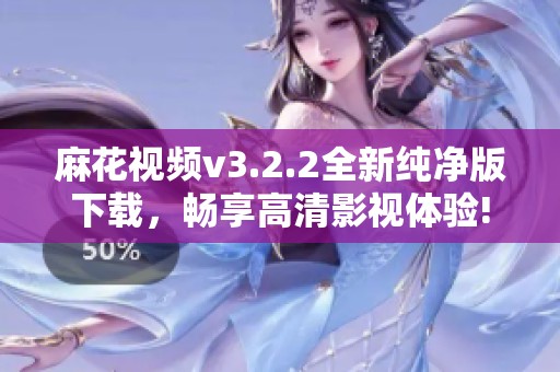 麻花视频v3.2.2全新纯净版下载，畅享高清影视体验!