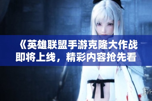 《英雄联盟手游克隆大作战即将上线，精彩内容抢先看》