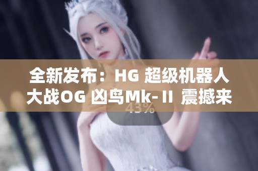 全新发布：HG 超级机器人大战OG 凶鸟Mk-Ⅱ 震撼来袭