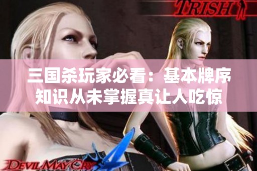三国杀玩家必看：基本牌序知识从未掌握真让人吃惊