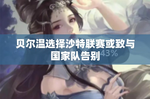 贝尔温选择沙特联赛或致与国家队告别