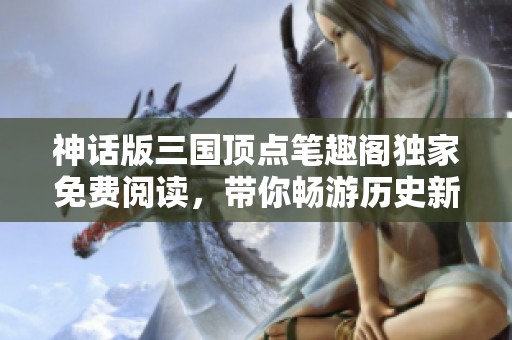 神话版三国顶点笔趣阁独家免费阅读，带你畅游历史新篇章