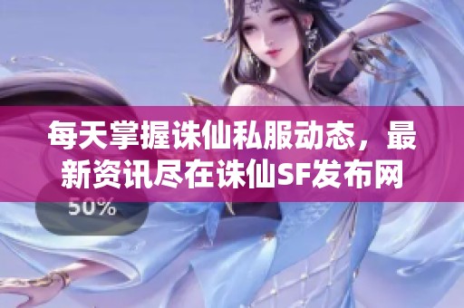 每天掌握诛仙私服动态，最新资讯尽在诛仙SF发布网
