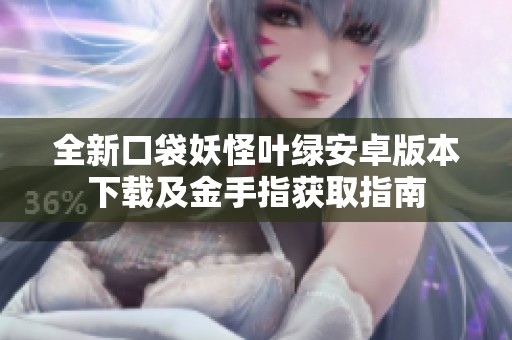 全新口袋妖怪叶绿安卓版本下载及金手指获取指南