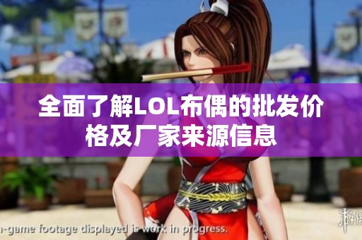 全面了解LOL布偶的批发价格及厂家来源信息