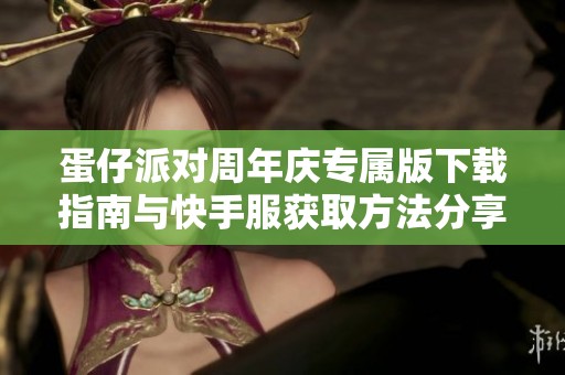 蛋仔派对周年庆专属版下载指南与快手服获取方法分享