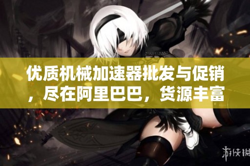 优质机械加速器批发与促销，尽在阿里巴巴，货源丰富价格实惠
