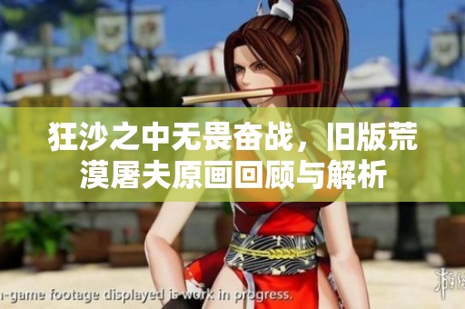 狂沙之中无畏奋战，旧版荒漠屠夫原画回顾与解析