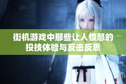 街机游戏中那些让人愤怒的投技体验与反击反思