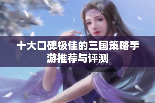 十大口碑极佳的三国策略手游推荐与评测