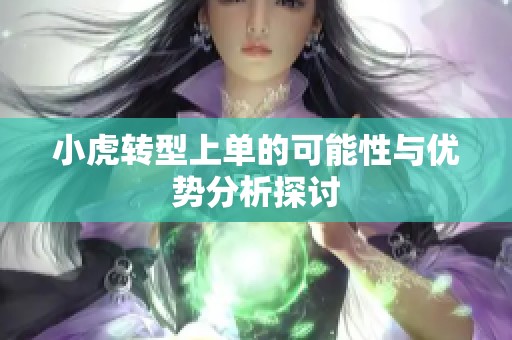 小虎转型上单的可能性与优势分析探讨