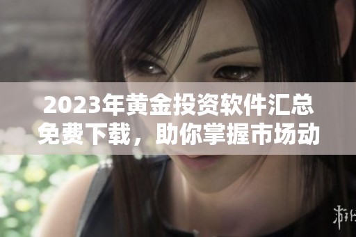2023年黄金投资软件汇总免费下载，助你掌握市场动态