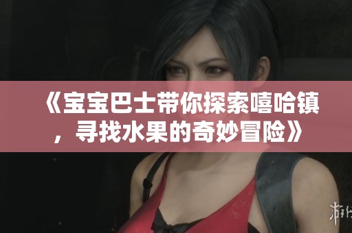 《宝宝巴士带你探索嘻哈镇，寻找水果的奇妙冒险》