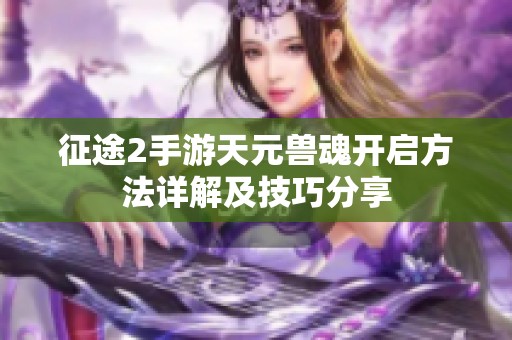 征途2手游天元兽魂开启方法详解及技巧分享