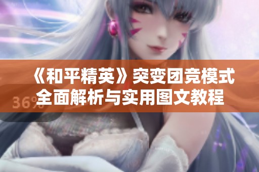 《和平精英》突变团竞模式全面解析与实用图文教程