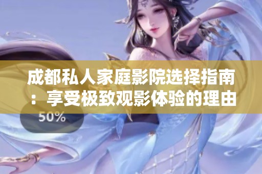 成都私人家庭影院选择指南：享受极致观影体验的理由分析
