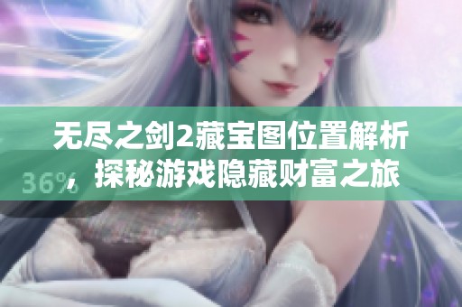 无尽之剑2藏宝图位置解析，探秘游戏隐藏财富之旅