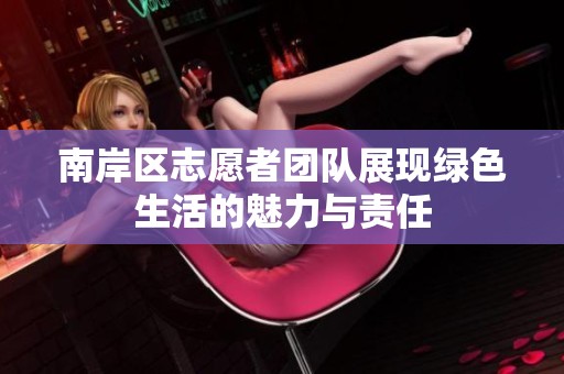 南岸区志愿者团队展现绿色生活的魅力与责任