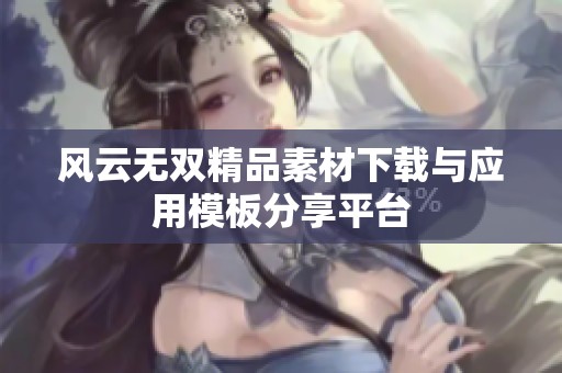 风云无双精品素材下载与应用模板分享平台