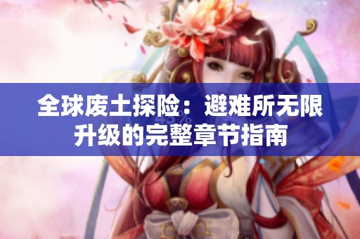全球废土探险：避难所无限升级的完整章节指南