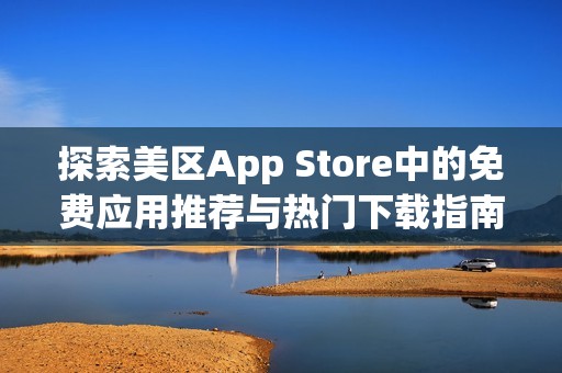 探索美区App Store中的免费应用推荐与热门下载指南