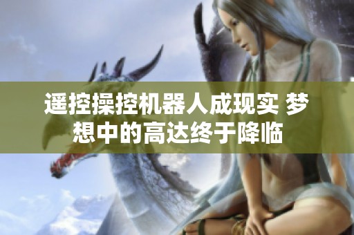 遥控操控机器人成现实 梦想中的高达终于降临