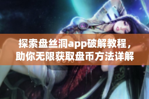 探索盘丝洞app破解教程，助你无限获取盘币方法详解