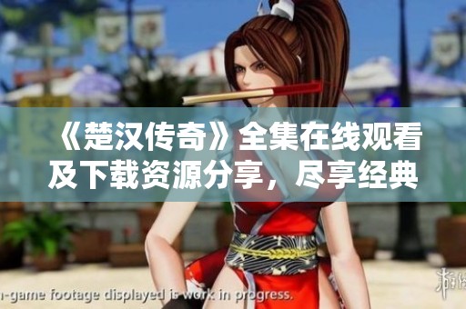 《楚汉传奇》全集在线观看及下载资源分享，尽享经典剧集