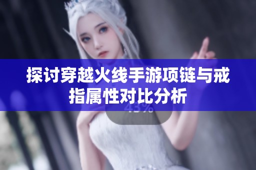 探讨穿越火线手游项链与戒指属性对比分析