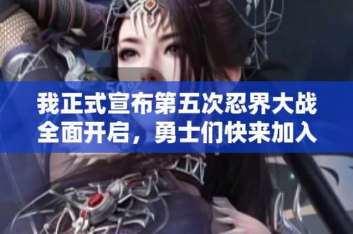 我正式宣布第五次忍界大战全面开启，勇士们快来加入战斗！