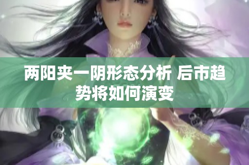 两阳夹一阴形态分析 后市趋势将如何演变
