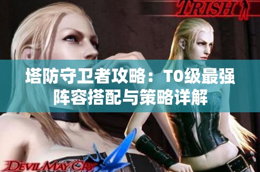塔防守卫者攻略：T0级最强阵容搭配与策略详解