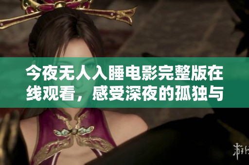今夜无人入睡电影完整版在线观看，感受深夜的孤独与心灵探索