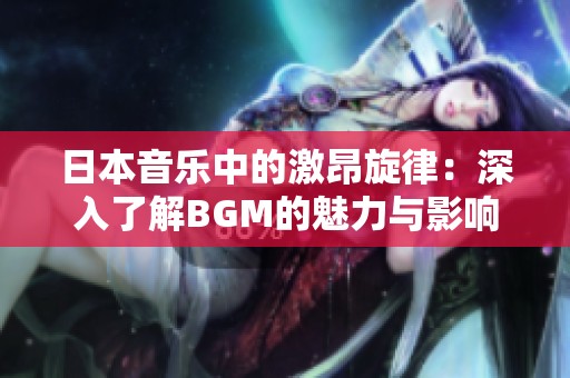日本音乐中的激昂旋律：深入了解BGM的魅力与影响