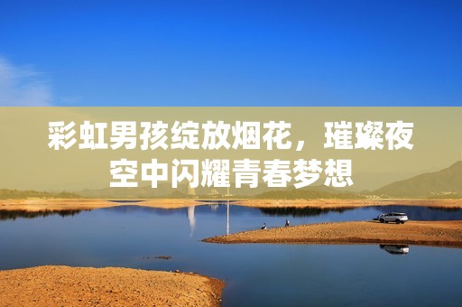 彩虹男孩绽放烟花，璀璨夜空中闪耀青春梦想