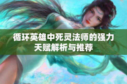 循环英雄中死灵法师的强力天赋解析与推荐