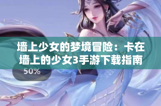 墙上少女的梦境冒险：卡在墙上的少女3手游下载指南