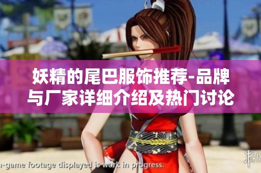 妖精的尾巴服饰推荐-品牌与厂家详细介绍及热门讨论汇总