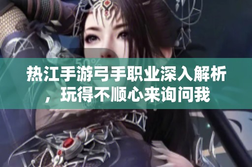 热江手游弓手职业深入解析，玩得不顺心来询问我