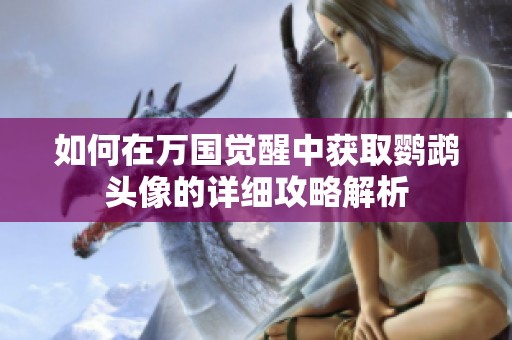 如何在万国觉醒中获取鹦鹉头像的详细攻略解析