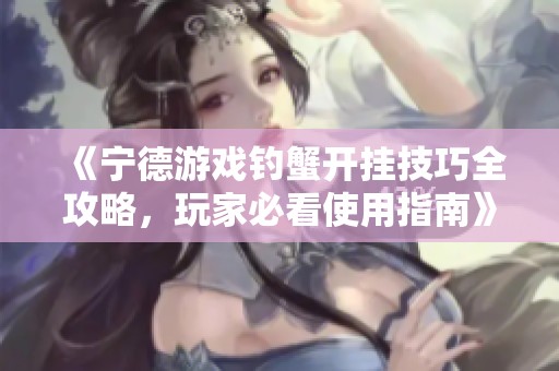 《宁德游戏钓蟹开挂技巧全攻略，玩家必看使用指南》