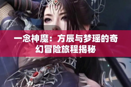 一念神魔：方辰与梦瑶的奇幻冒险旅程揭秘