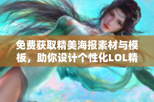 免费获取精美海报素材与模板，助你设计个性化LOL精彩内容