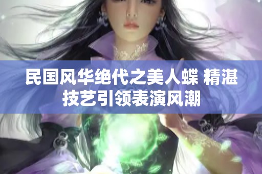 民国风华绝代之美人蝶 精湛技艺引领表演风潮